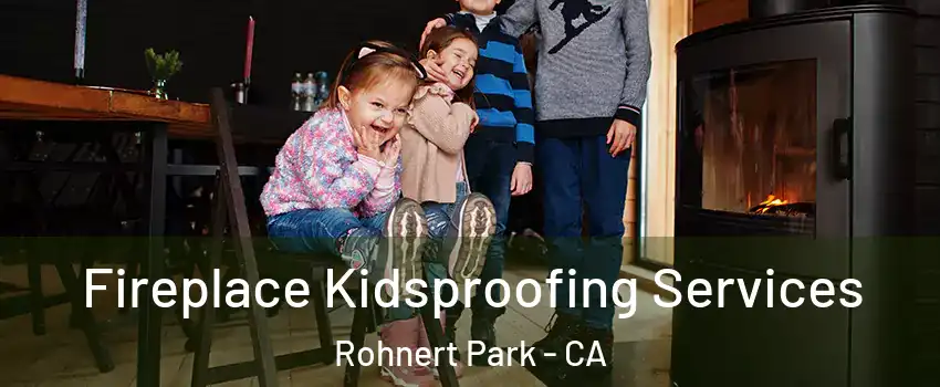  Fireplace Kidsproofing Services Rohnert Park - CA